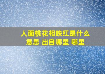 人面桃花相映红是什么意思 出自哪里 哪里